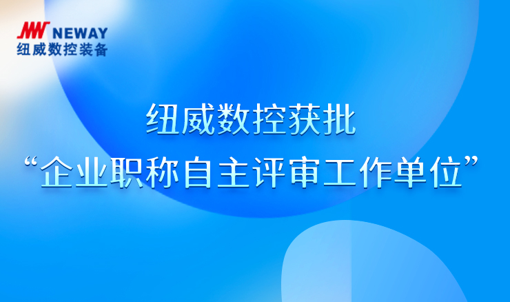紐威數(shù)控獲批“企業(yè)職稱(chēng)自主評(píng)審工作單位”